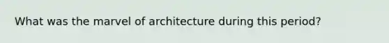 What was the marvel of architecture during this period?