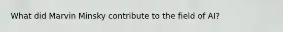What did Marvin Minsky contribute to the field of AI?