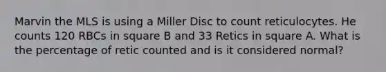 Marvin the MLS is using a Miller Disc to count reticulocytes. He counts 120 RBCs in square B and 33 Retics in square A. What is the percentage of retic counted and is it considered normal?