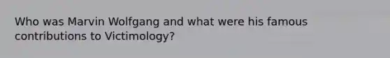 Who was Marvin Wolfgang and what were his famous contributions to Victimology?