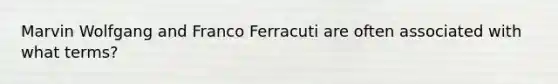 Marvin Wolfgang and Franco Ferracuti are often associated with what terms?