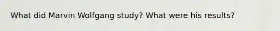 What did Marvin Wolfgang study? What were his results?