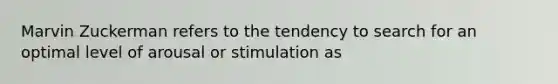 Marvin Zuckerman refers to the tendency to search for an optimal level of arousal or stimulation as