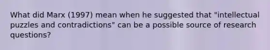 What did Marx (1997) mean when he suggested that "intellectual puzzles and contradictions" can be a possible source of research questions?