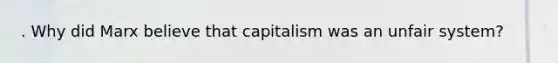 . Why did Marx believe that capitalism was an unfair system?