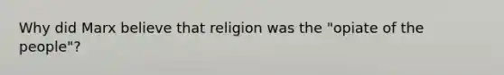 Why did Marx believe that religion was the "opiate of the people"?