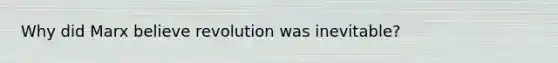 Why did Marx believe revolution was inevitable?