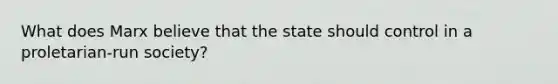 What does Marx believe that the state should control in a proletarian-run society?