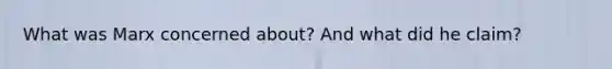 What was Marx concerned about? And what did he claim?