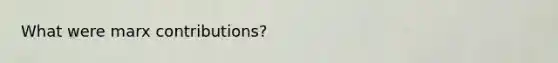 What were marx contributions?