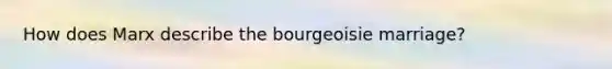 How does Marx describe the bourgeoisie marriage?