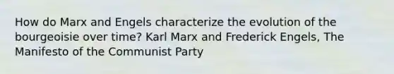 How do Marx and Engels characterize the evolution of the bourgeoisie over time? Karl Marx and Frederick Engels, The Manifesto of the Communist Party