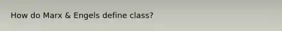 How do Marx & Engels define class?