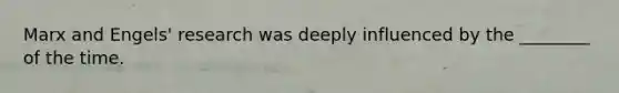 Marx and Engels' research was deeply influenced by the ________ of the time.
