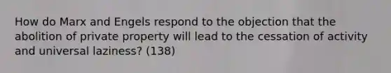 How do Marx and Engels respond to the objection that the abolition of private property will lead to the cessation of activity and universal laziness? (138)