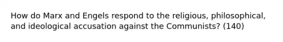 How do Marx and Engels respond to the religious, philosophical, and ideological accusation against the Communists? (140)