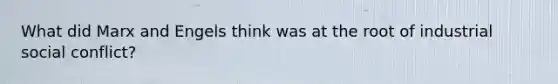 What did Marx and Engels think was at the root of industrial social conflict?