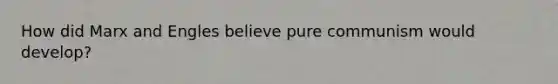 How did Marx and Engles believe pure communism would develop?