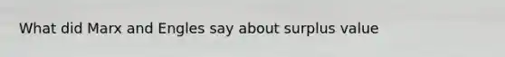 What did Marx and Engles say about surplus value