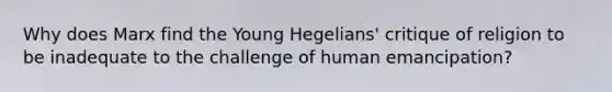 Why does Marx find the Young Hegelians' critique of religion to be inadequate to the challenge of human emancipation?