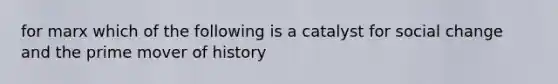 for marx which of the following is a catalyst for social change and the prime mover of history