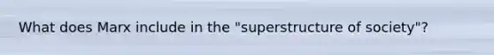 What does Marx include in the "superstructure of society"?