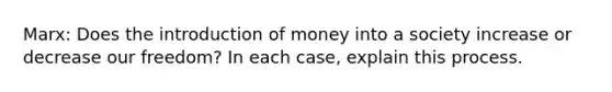 Marx: Does the introduction of money into a society increase or decrease our freedom? In each case, explain this process.