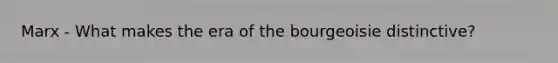 Marx - What makes the era of the bourgeoisie distinctive?