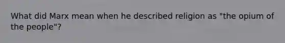 What did Marx mean when he described religion as "the opium of the people"?