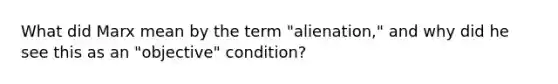 What did Marx mean by the term "alienation," and why did he see this as an "objective" condition?