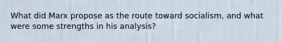 What did Marx propose as the route toward socialism, and what were some strengths in his analysis?