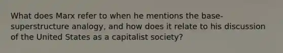 What does Marx refer to when he mentions the base-superstructure analogy, and how does it relate to his discussion of the United States as a capitalist society?