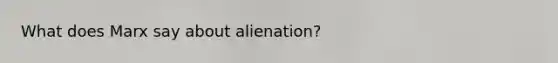 What does Marx say about alienation?