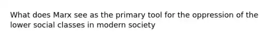 What does Marx see as the primary tool for the oppression of the lower social classes in modern society