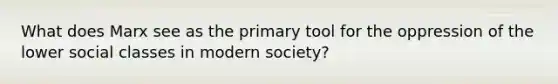 What does Marx see as the primary tool for the oppression of the lower social classes in modern society?