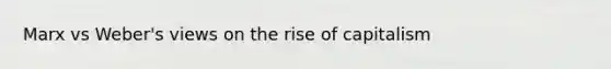 Marx vs Weber's views on the rise of capitalism