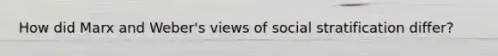 How did Marx and Weber's views of social stratification differ?
