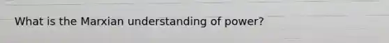 What is the Marxian understanding of power?
