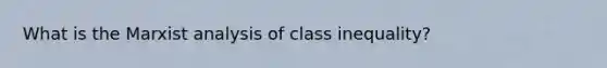 What is the Marxist analysis of class inequality?