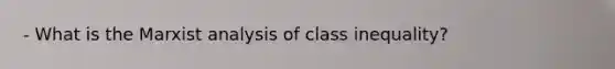 - What is the Marxist analysis of class inequality?