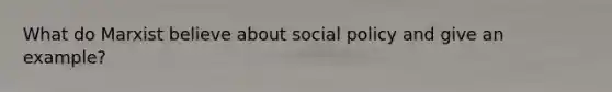 What do Marxist believe about social policy and give an example?