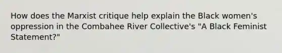 How does the Marxist critique help explain the Black women's oppression in the Combahee River Collective's "A Black Feminist Statement?"