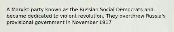 A Marxist party known as the Russian Social Democrats and became dedicated to violent revolution. They overthrew Russia's provisional government in November 1917