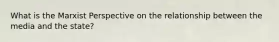 What is the Marxist Perspective on the relationship between the media and the state?