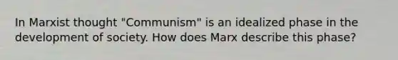 In Marxist thought "Communism" is an idealized phase in the development of society. How does Marx describe this phase?