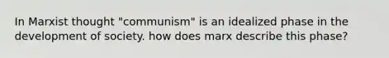 In Marxist thought "communism" is an idealized phase in the development of society. how does marx describe this phase?