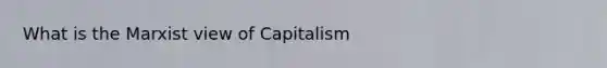 What is the Marxist view of Capitalism