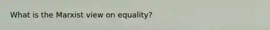 What is the Marxist view on equality?