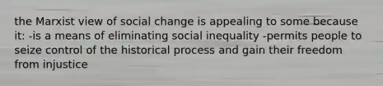 the Marxist view of social change is appealing to some because it: -is a means of eliminating social inequality -permits people to seize control of the historical process and gain their freedom from injustice