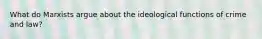 What do Marxists argue about the ideological functions of crime and law?